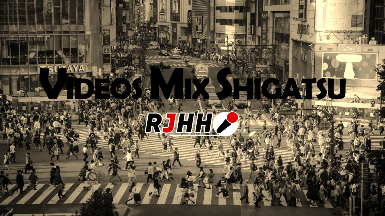 RJHH – VIDEOS MIX SHIGATSU 2018